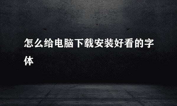 怎么给电脑下载安装好看的字体