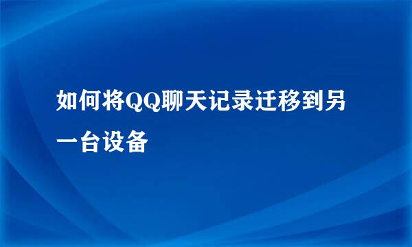 如何将QQ聊天记录迁移到另一台设备