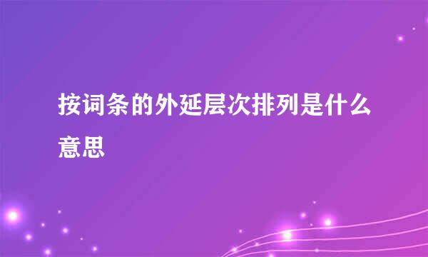 按词条的外延层次排列是什么意思