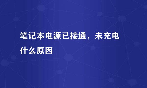 笔记本电源已接通，未充电 什么原因