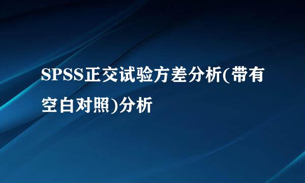 SPSS正交试验方差分析(带有空白对照)分析
