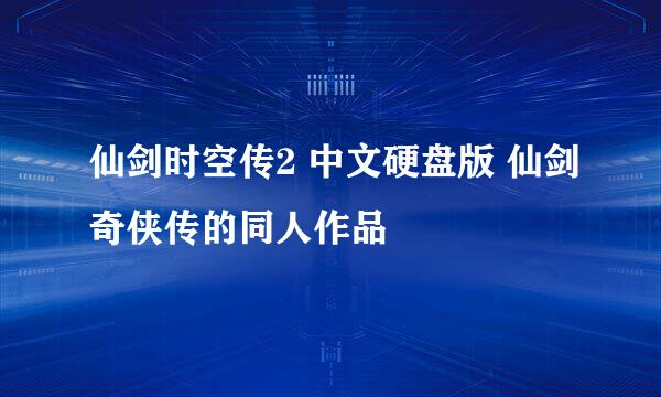 仙剑时空传2 中文硬盘版 仙剑奇侠传的同人作品