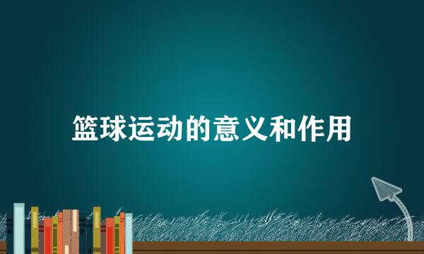 篮球运动的意义和作用