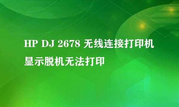 HP DJ 2678 无线连接打印机显示脱机无法打印