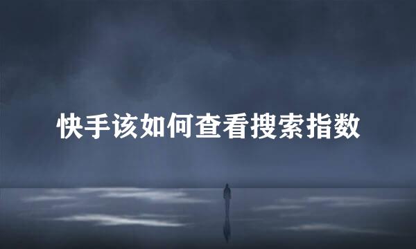 快手该如何查看搜索指数