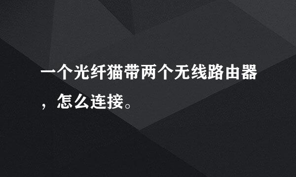 一个光纤猫带两个无线路由器，怎么连接。