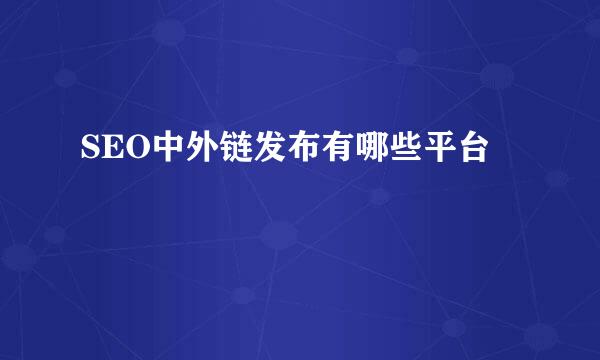 SEO中外链发布有哪些平台