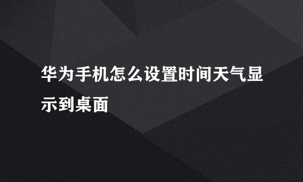 华为手机怎么设置时间天气显示到桌面