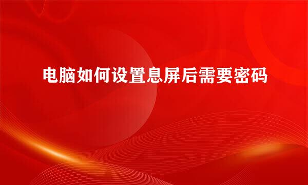 电脑如何设置息屏后需要密码