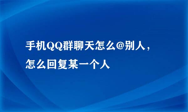 手机QQ群聊天怎么@别人，怎么回复某一个人