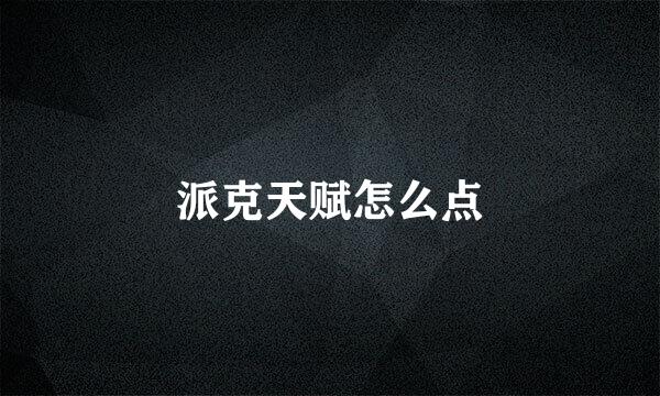 派克天赋怎么点