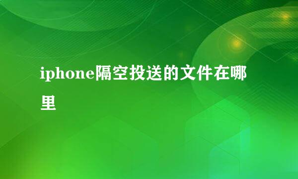 iphone隔空投送的文件在哪里