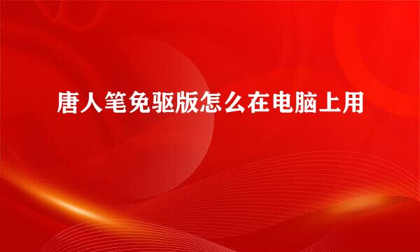 唐人笔免驱版怎么在电脑上用