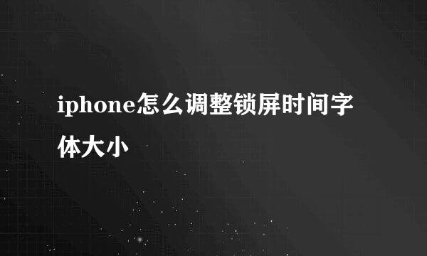 iphone怎么调整锁屏时间字体大小