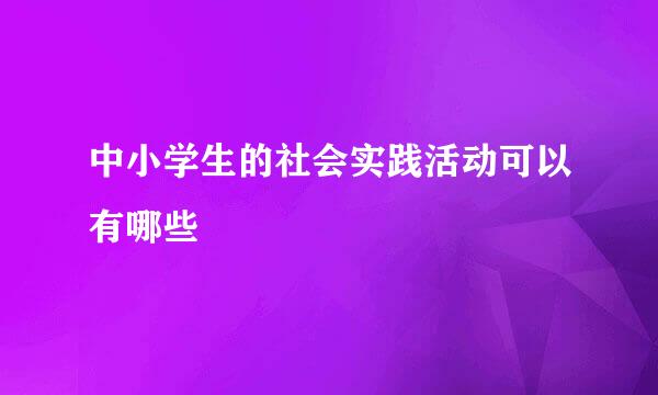 中小学生的社会实践活动可以有哪些
