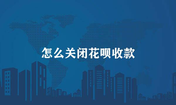 怎么关闭花呗收款