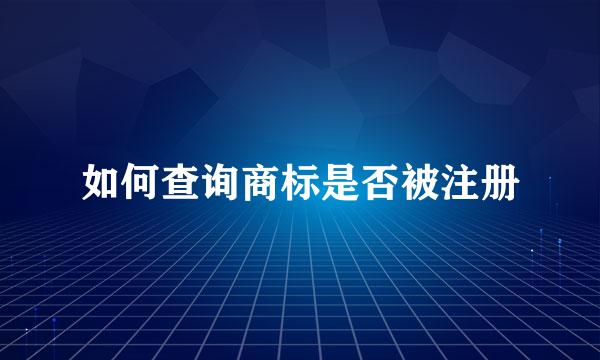如何查询商标是否被注册