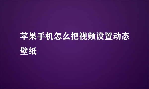 苹果手机怎么把视频设置动态壁纸
