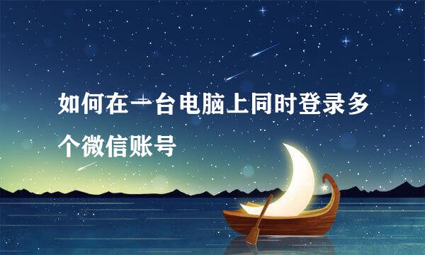 如何在一台电脑上同时登录多个微信账号