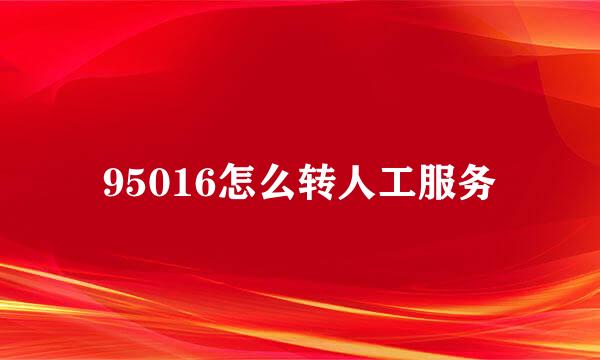 95016怎么转人工服务