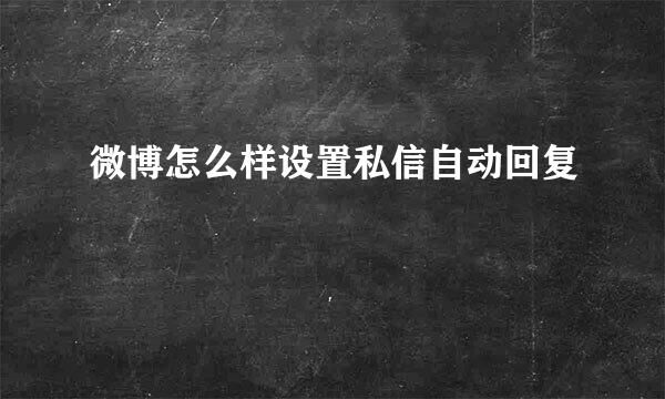 微博怎么样设置私信自动回复
