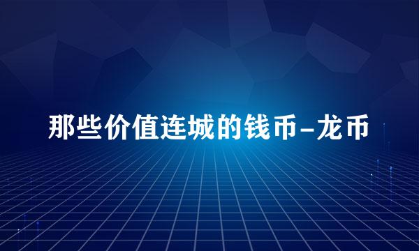 那些价值连城的钱币-龙币