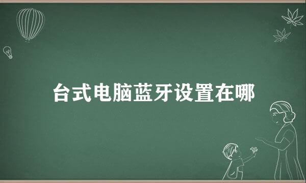 台式电脑蓝牙设置在哪