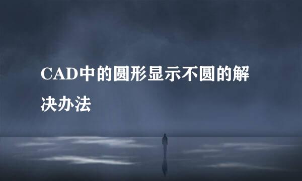 CAD中的圆形显示不圆的解决办法