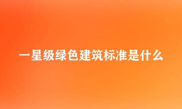 一星级绿色建筑标准是什么