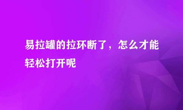 易拉罐的拉环断了，怎么才能轻松打开呢
