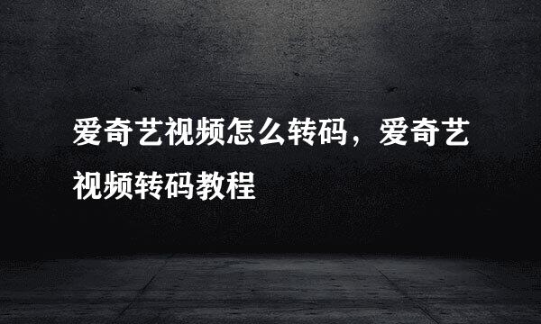 爱奇艺视频怎么转码，爱奇艺视频转码教程