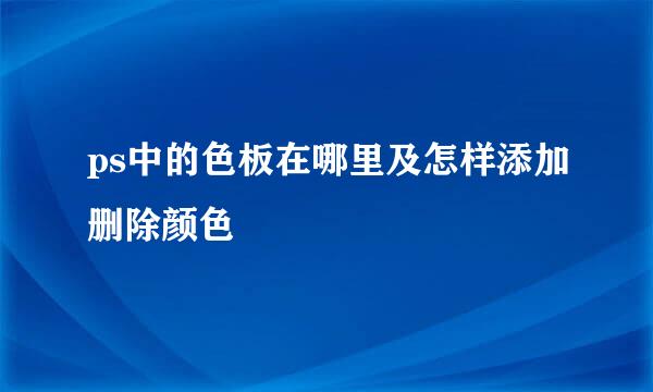 ps中的色板在哪里及怎样添加删除颜色