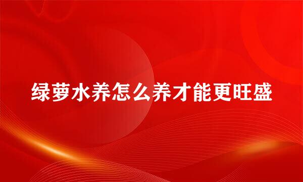 绿萝水养怎么养才能更旺盛