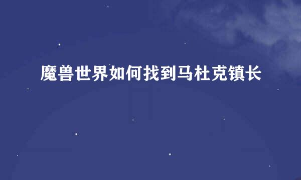 魔兽世界如何找到马杜克镇长