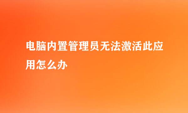 电脑内置管理员无法激活此应用怎么办