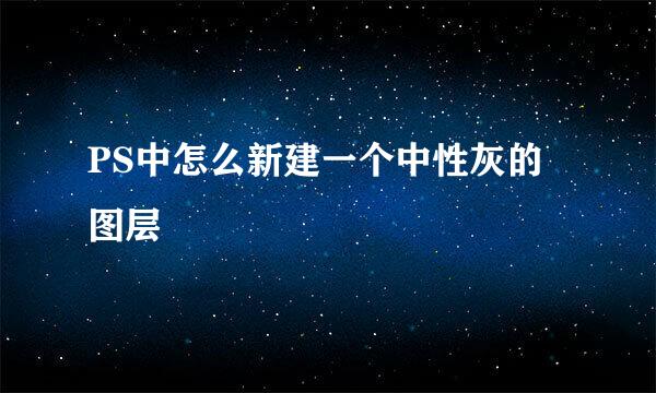 PS中怎么新建一个中性灰的图层
