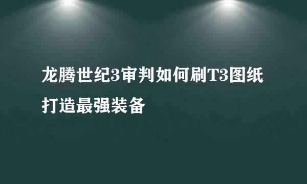 龙腾世纪3审判如何刷T3图纸打造最强装备