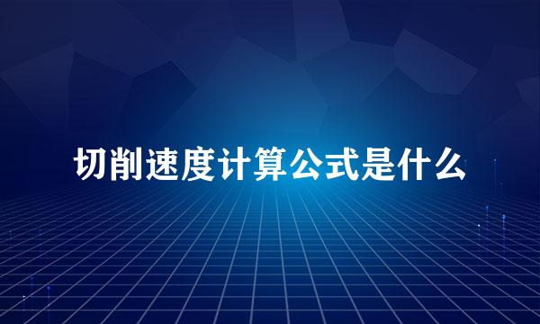 切削速度计算公式是什么