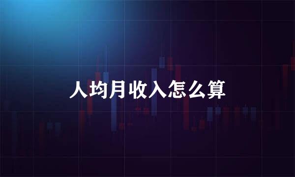人均月收入怎么算