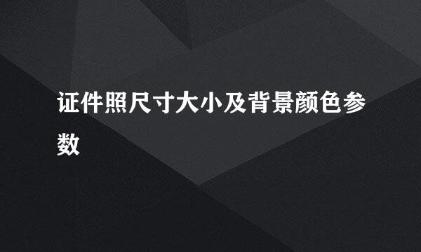 证件照尺寸大小及背景颜色参数