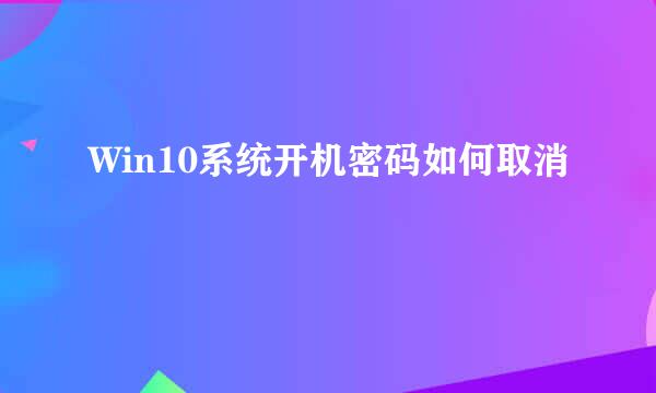Win10系统开机密码如何取消
