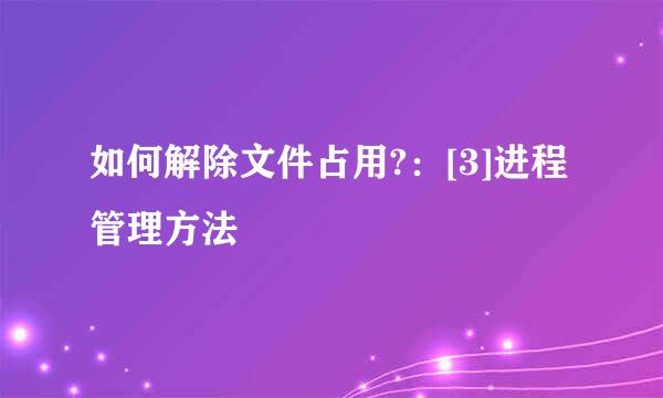 如何解除文件占用?：[3]进程管理方法