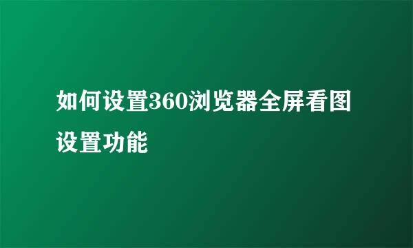 如何设置360浏览器全屏看图设置功能