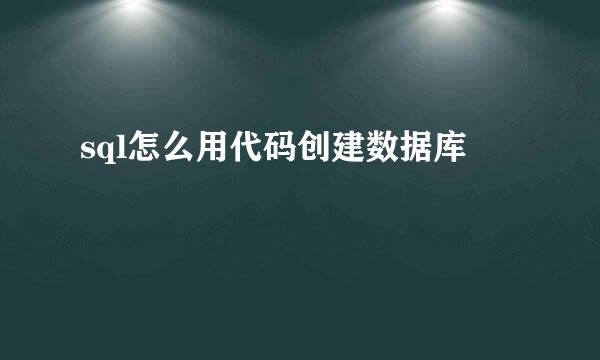 sql怎么用代码创建数据库