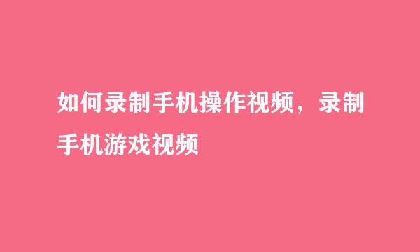 如何录制手机操作视频，录制手机游戏视频