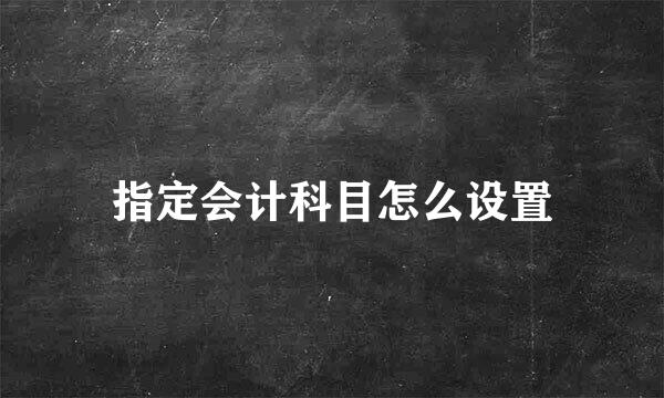 指定会计科目怎么设置
