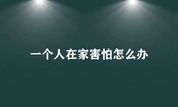一个人在家害怕怎么办