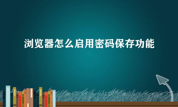 浏览器怎么启用密码保存功能