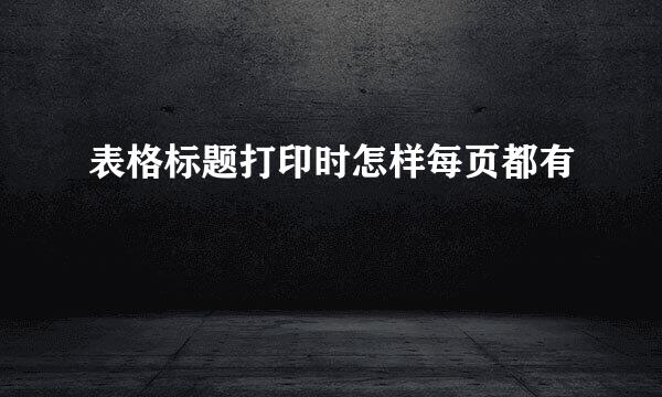表格标题打印时怎样每页都有