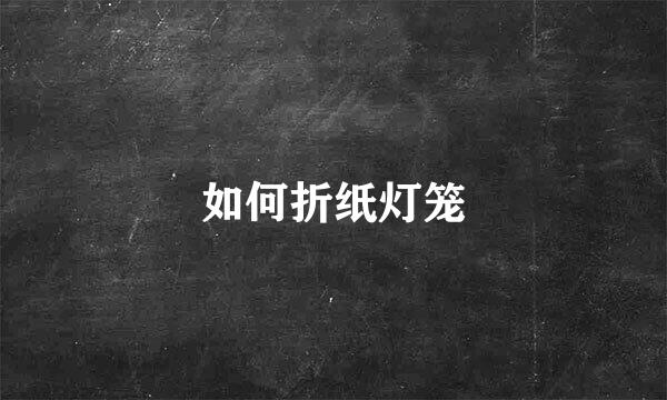 如何折纸灯笼